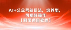 AI+公众号新玩法之培养型，可矩阵操作【附带项目教程】-就爱副业网
