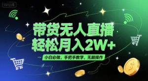 带货无人直播，轻松月入2W+，小白必做，手把手教学，无脑操作(附学习资料)-就爱副业网