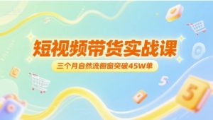 短视频带货实战课，三个月自然流橱窗突破45W单-就爱副业网