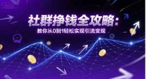 社群挣钱全攻略：教你从0到1轻松实现引流变现-就爱副业网