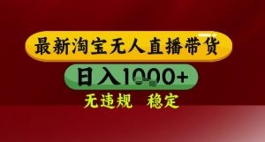 【最新】淘宝无人直播带货，独家技术，无违规无封号，操作简单，长期稳定，日入几张【揭秘】-就爱副业网