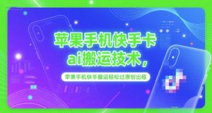 苹果手机快手卡ai搬运技术，苹果手机快手搬运轻松过原创出框-就爱副业网