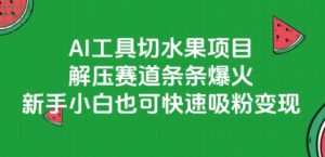 AI工具切水果项目，解压赛道条条爆火，新手小白也可快速吸粉变现-就爱副业网