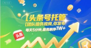 【头条号托管 】团队提供视频，你发布，每天5分钟，最高躺挣1W+【揭秘】-就爱副业网
