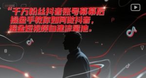 千万粉丝抖音账号幕后操盘手教你如何做抖音，掘金短视频自建流量池-就爱副业网