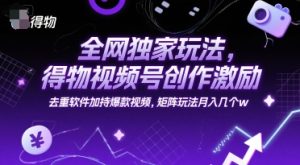 全网独家玩法，得物视频号创作激励 去重软件加持爆款视频，矩阵玩法月入几个w【揭秘】-就爱副业网