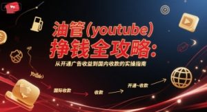 油管(youtube)挣钱全攻略：从开通广告收益到国内收款的实操指南-就爱副业网