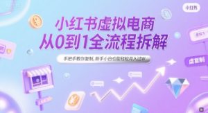 小红书虚拟电商从0到1全流程拆解，手把手教你复制，新手小白也能轻松月入过W-就爱副业网