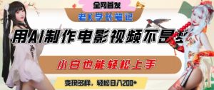 用AI制作电影不是梦，小白学会后轻松熟练上手，变现方式多样，日入2张+-就爱副业网