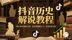 抖音历史解说教程，两个月内涨粉55W，适合零基础入门，可过伙伴计划-就爱副业网