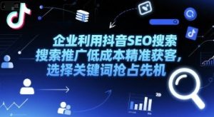 企业利用抖音SEO搜索推广低成本精准获客，选择关键词抢占先机-就爱副业网