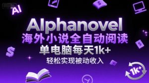 AIphanovel海外小说全自动阅读，单电脑每天1k+，轻松实现被动收入【揭秘】-就爱副业网