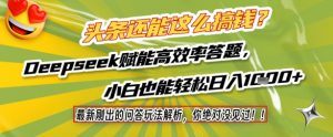 头条还能这么搞钱？最新刚出的问答玩法解析，你绝对没见过！Deepseek赋能高效率答题，小白也能轻松日入1k+-就爱副业网