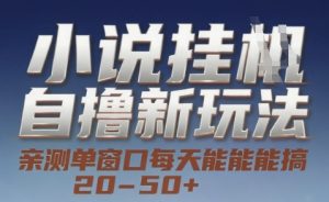 小说自撸新玩法 — 亲测单窗口每天能搞 20-50+，支持矩阵化批量操作【揭秘】-就爱副业网
