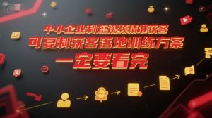 中小企业利用短视频精准获客，可复制获客落地训练方案，做好短视频，一定要看完-就爱副业网