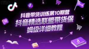 抖音带货训练第10期营，抖音精选联盟带货保姆级详细教程-就爱副业网