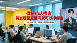 微信小店推客，转发明星直播间就可以挣佣金，2025新机遇，普通人的最佳机会-就爱副业网