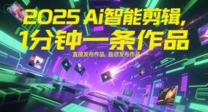 2025Ai智能剪辑，不需要剪辑，直接发布作品，自动剪辑，1分钟一条作品-就爱副业网