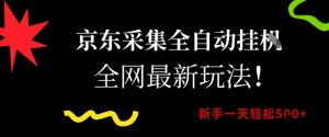 京东采集全自动挂G项目，全网最新玩法新手一天轻松5张【揭秘】-就爱副业网