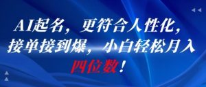 AI一键起名，更符合人性化，接单接到爆，小白轻松月入四位数!-就爱副业网