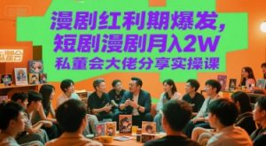 漫剧红利期爆发，短剧漫剧月入2W私董会大佬分享实操课-就爱副业网