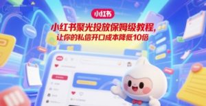 小红书聚光投放保姆级教程，让你的私信开口成本降低10倍-就爱副业网