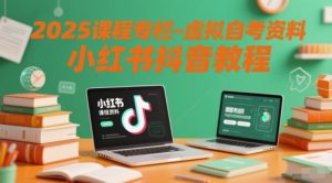 2025课程专栏-虚拟自考资料小红书抖音教程-就爱副业网