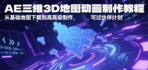 AE三维3D地图动画制作教程，从基础地图下载到高级制作，可过伙伴计划-就爱副业网