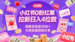 小红书0粉红果短剧拉新日入4位，数短剧总收益10W+大佬实操经验分享-就爱副业网