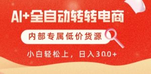 AI全自动转转电商，彻底解放双手，专属低价货源，单日轻松变现5张+【揭秘】-就爱副业网