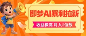 即梦app暴利拉新，收益上限极高，月入5位数，AI风口落地实操项目-就爱副业网