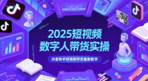2025短视频数字人带货实操，抖音快手短视频带货最新教学-就爱副业网