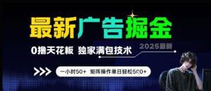 最新广告掘金，0撸天花板，不养机，独家满包技术 一小时50+，矩阵操作单日轻松5张【揭秘】-就爱副业网