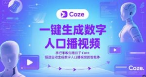 一键生成数字人口播视频，手把手教你用扣子Coze搭建自动生成数字人口播视频的智能体-就爱副业网