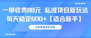 一单收费88元 私域项目新玩法 每天稳定6张+【适合新手】-就爱副业网