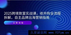 （14975 期）2025 跨境创富实战课，并购全流程剖析，自有品牌出海营销攻略-就爱副业网