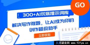 （14968 期）300+优质 AI 提示词库，突破写作瓶颈，助你成为创作高手-就爱副业网