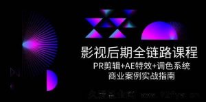 （14967 期）影视后期全流程课程，PR 剪辑+AE 特效+调色体系，商业案例实战指引-就爱副业网