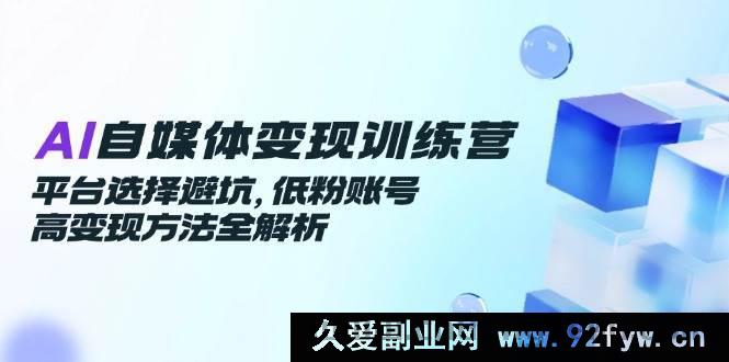 图片[1]-（14966 期）AI 自媒体变现训练营，平台规避要点，低粉账号高效变现攻略全解读-就爱副业网
