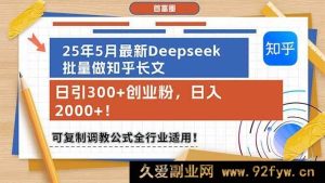 （14956 期）25 年 5 月全新 Deepseek 批量创作知乎长文，日引 300+创业粉，日进 2000+！可复…-就爱副业网