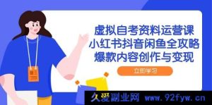 （14938 期）虚拟自考资料运营课，小红书抖音闲鱼全指南，热门内容创作与收益-就爱副业网