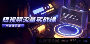 （14937 期）短视频流量实战课，从平台选定至内容盈利，热门法则及投放诀窍-就爱副业网
