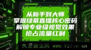 从入门到顶尖，掌控绿幕直播关键密码！开启专业级视觉呈现，抢占流量先机！-就爱副业网