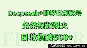 Deepseek 与即梦结合做视频号，每条视频爆火，日收稳定破 500 多-就爱副业网