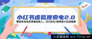 小红书虚拟搜索 2.0 版，零成本自动发货获取被动收入，SEO 优化与矩阵放大实战指引-就爱副业网