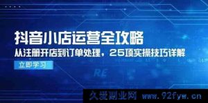 抖音小店运营全方位指南，从注册起店至订单处理，25 项实操技巧深度剖析-就爱副业网
