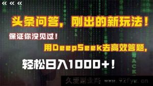 （14957 期）头条问答，全新玩法登场！你从未见过！融合 Deepseek 高效答题，轻松日…-就爱副业网