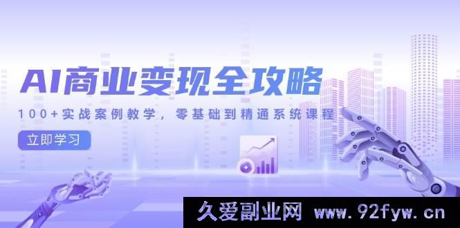 图片[1]-（14948 期）AI 商业变现全新指引，100 余实战案例授教，零基础至精通体系课程-就爱副业网