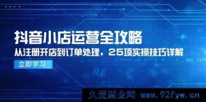 （14939 期）抖音小店运营全面指南，从开店筹备到订单处理，25 项实用技巧剖析-就爱副业网
