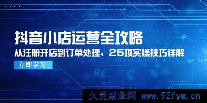图片[1]-（14939 期）抖音小店运营全面指南，从开店筹备到订单处理，25 项实用技巧剖析-就爱副业网